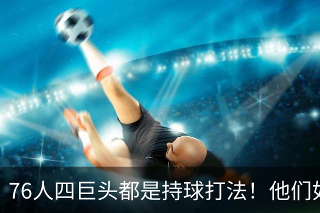 76人四巨头都是持球打法！他们如何避免重蹈那支33胜湖人的覆辙？